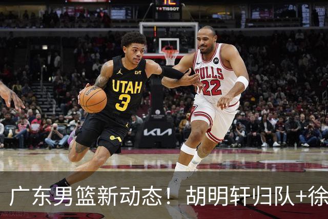 广东男篮新动态！胡明轩归队+徐杰黄明依赴美特训，四人合同到期